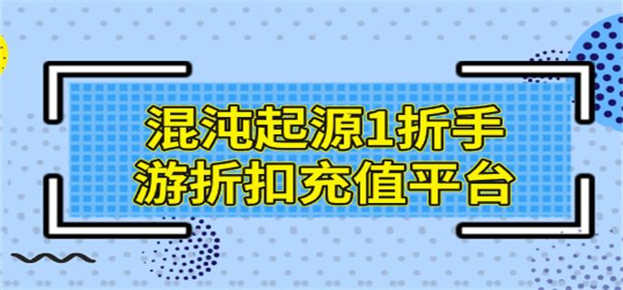 混沌起源1折手游折扣充值平台-混沌起源充值折扣平台哪个好