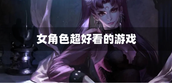 女角色超好看的游戏