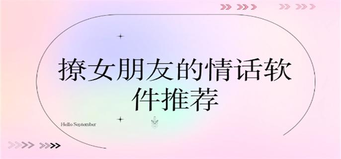 撩女朋友的情话软件推荐-专门撩女朋友的软件有哪些