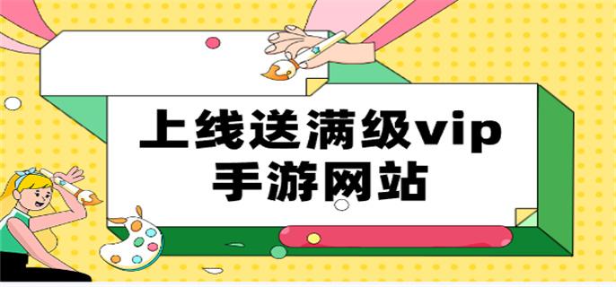 上线送满级vip手游网站-有什么手游平台送满v的