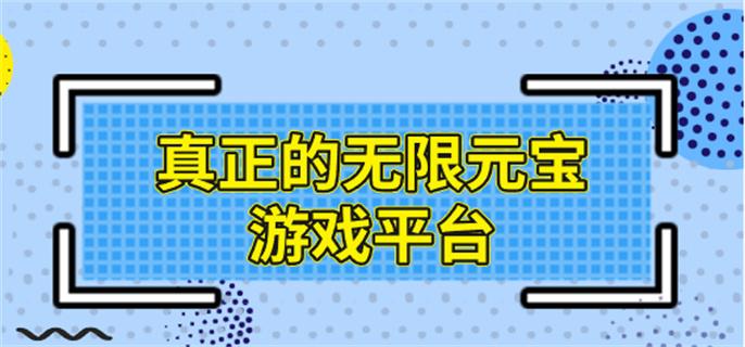 真正的无限元宝游戏平台-无限元宝游戏平台app