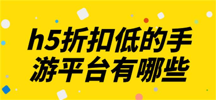 h5折扣低的手游平台有哪些-h5低折扣手游平台推荐
