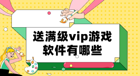 送满级vip游戏软件有哪些-上线就送满级vip的手游盒子合集