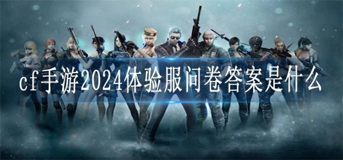 cf手游2024体验服问卷答案是什么