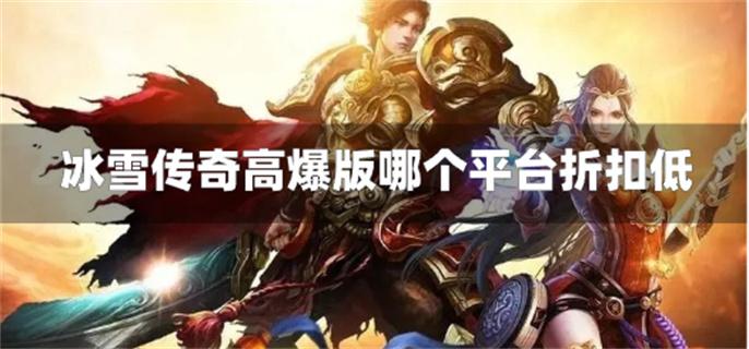 冰雪传奇高爆版哪个平台折扣低-冰雪传奇高爆版折扣平台下载