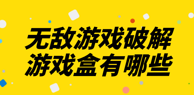 无敌游戏破解游戏盒有哪些-无敌手游破解盒子合集