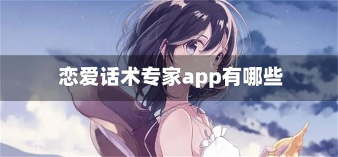 恋爱话术专家app有哪些-专业恋爱话术软件推荐