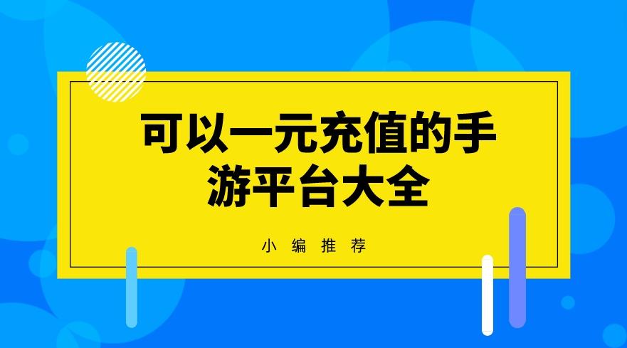 首充一元的手游平台有哪些-可以一元充值的手游平台大全
