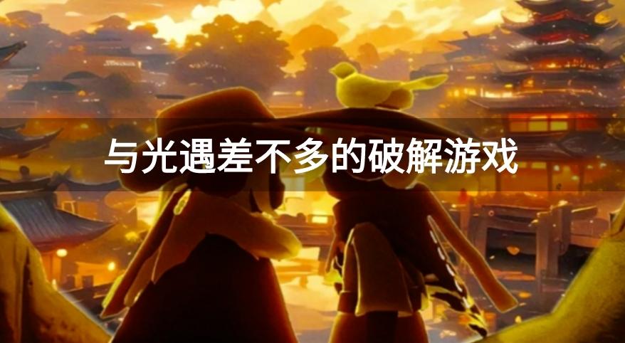 类似光遇的破解游戏有哪些-与光遇差不多的破解游戏