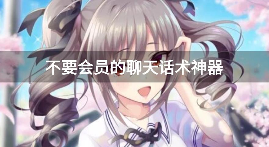 不需要充会员的聊天话术软件-不要会员的聊天话术神器