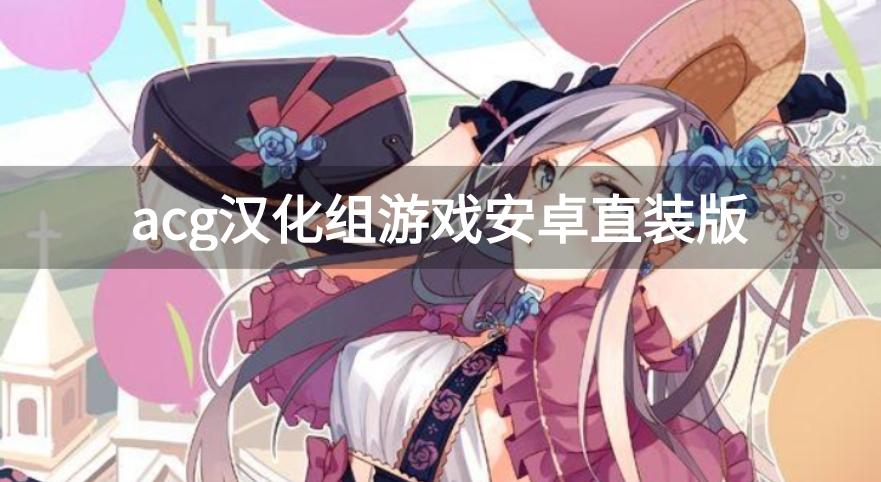 acg汉化组游戏安卓直装版-汉化版acg游戏大全中文版