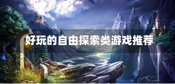 自由探索类单机游戏有哪些-好玩的自由探索类游戏推荐