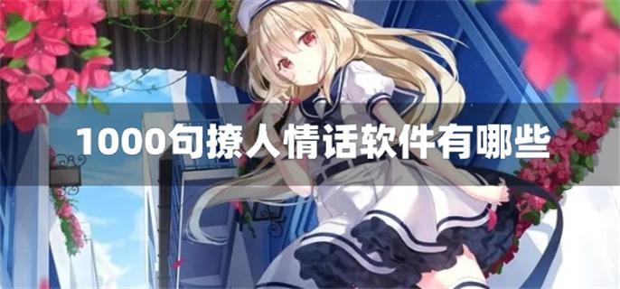 1000句撩人情话软件有哪些-100句撩人情话套路软件免费下载