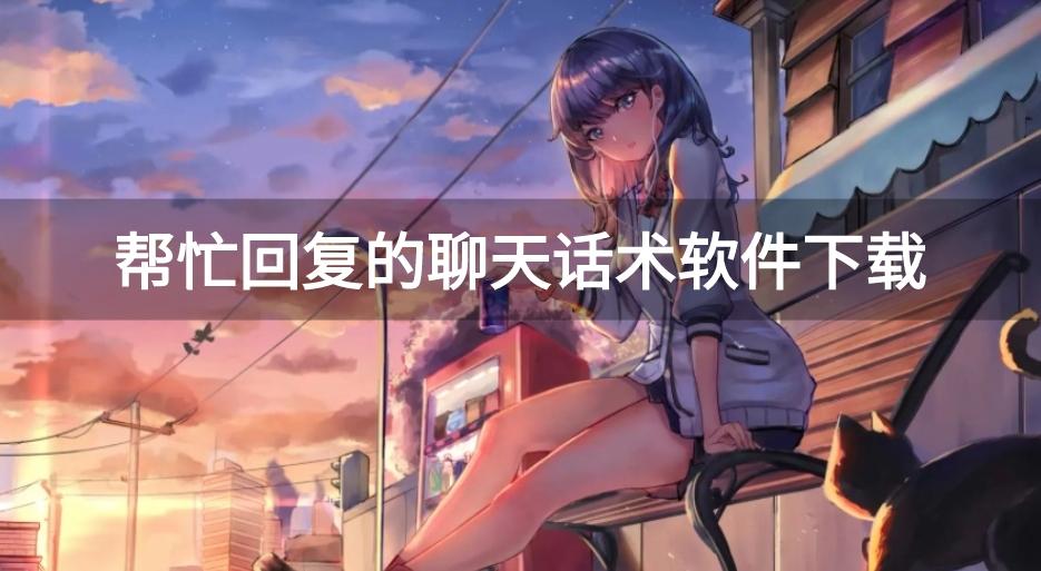 教人回复聊天的哪个好-帮忙回复的聊天话术软件下载