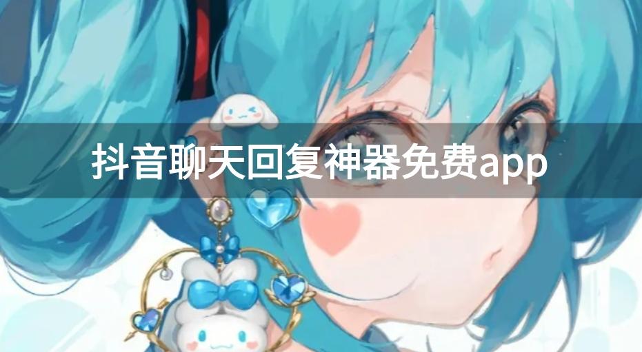 抖音里的免费聊天话术软件-抖音聊天回复神器免费app