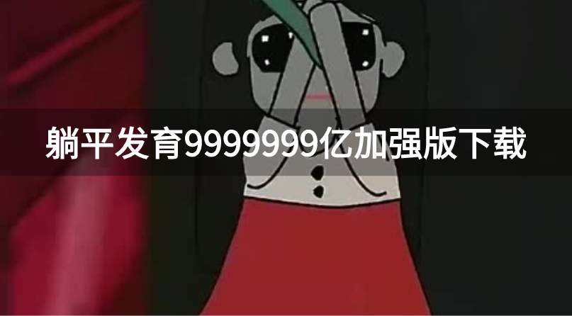 躺平发育9999999亿加强版下载-躺平发育加强版无限金币电力