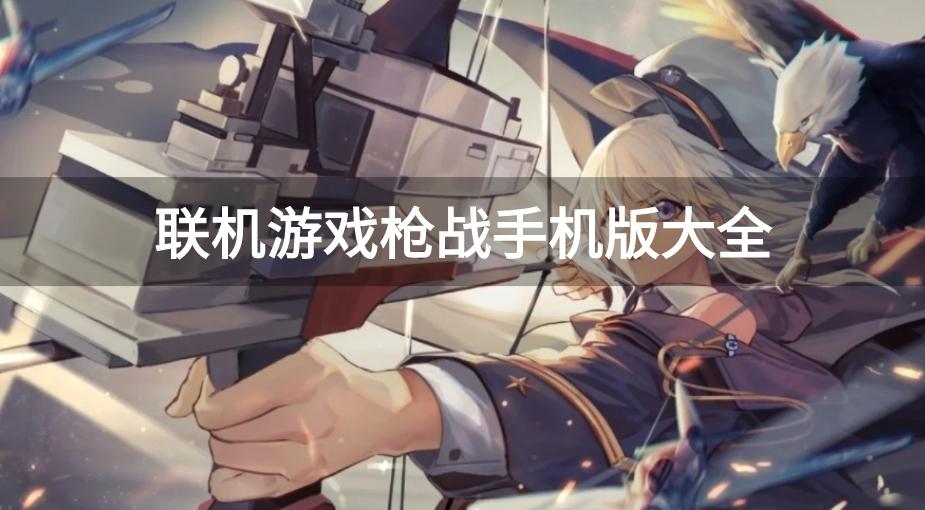 好玩的联机枪战游戏有哪些-联机游戏枪战手机版大全