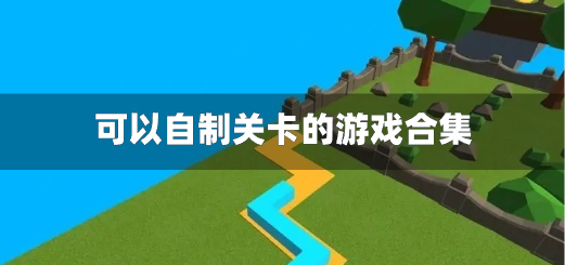 可以自制关卡的游戏合集