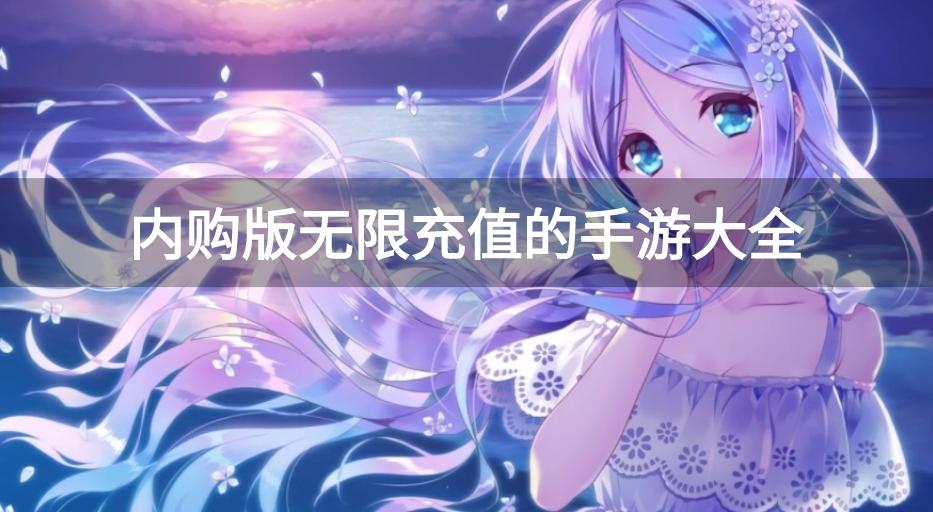无限内购充值游戏有哪些-内购版无限充值的手游大全