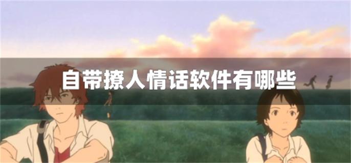 自带撩人情话软件有哪些-撩妹套路情话软件下载