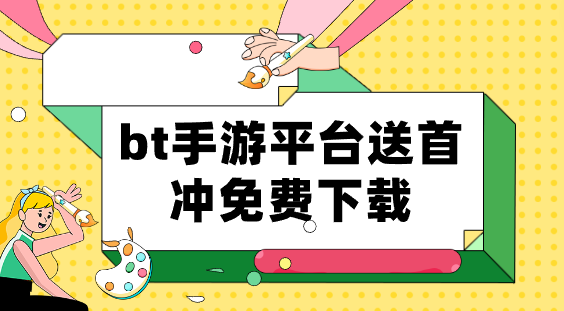 bt手游平台送首冲免费下载-送首充的bt游戏盒有哪些