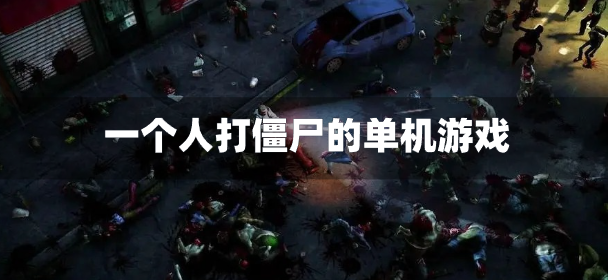 一个人打僵尸的单机游戏-打僵尸单机游戏推荐