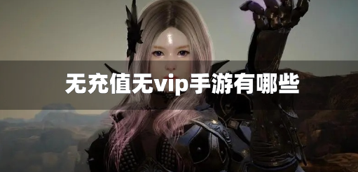 无充值无vip手游有哪些-真正无vip手游推荐合集