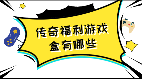 传奇福利游戏盒有哪些-福利传奇手游盒子推荐