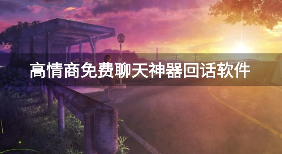 免费聊天神器软件不收费的有哪些-高情商免费聊天神器回话软件