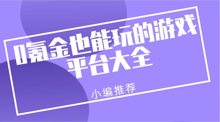 可以免费玩游戏的平台有哪些-0氪金也能玩的游戏平台大全