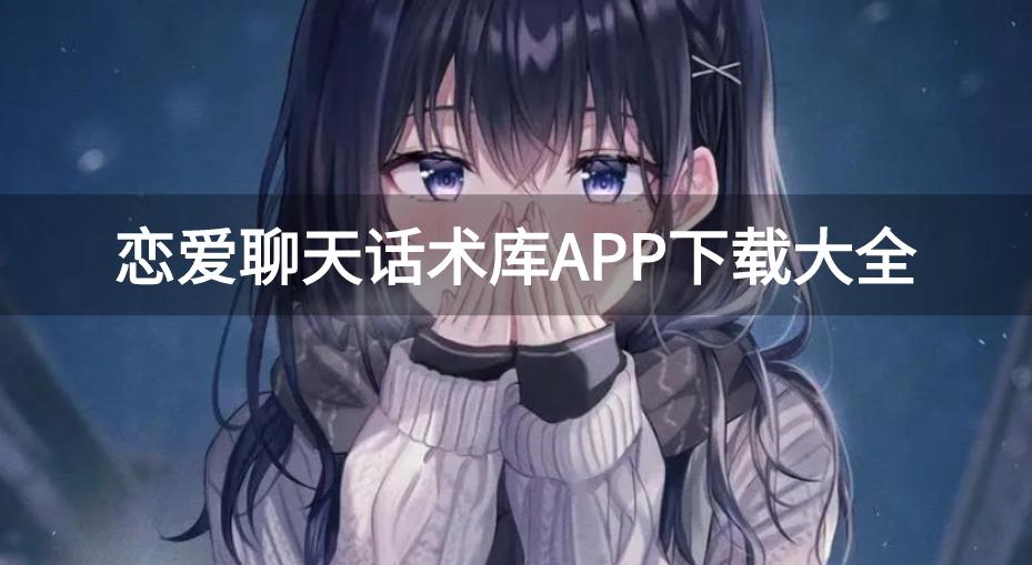 有什么免费的恋爱话术App-恋爱聊天话术库APP下载大全