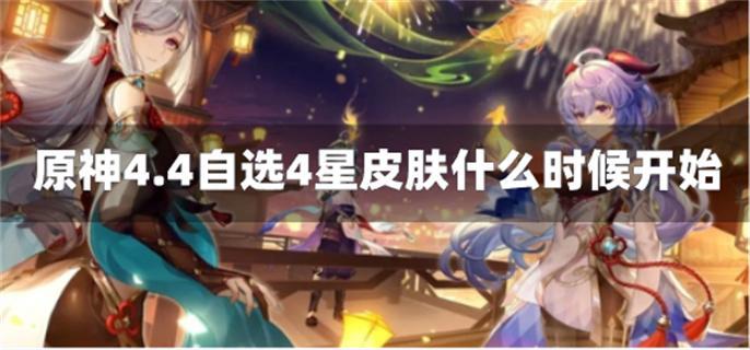 原神4.4自選4星皮膚什么時候開始