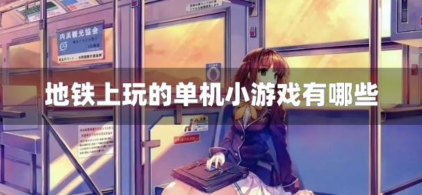 地铁上玩的单机小游戏有哪些-适合地铁玩的小游戏推荐