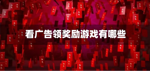 看广告领奖励游戏有哪些-看广告领福利的游戏推荐