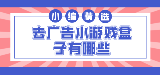 去广告小游戏盒子有哪些-无广告的小游戏盒子下载