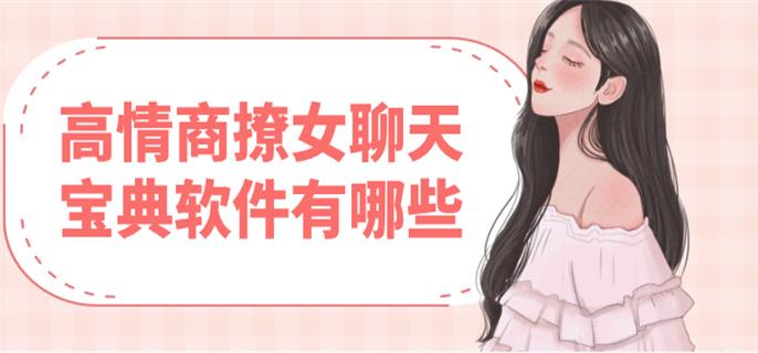 高情商撩女聊天宝典软件有哪些-高情商撩妹回复神器下载