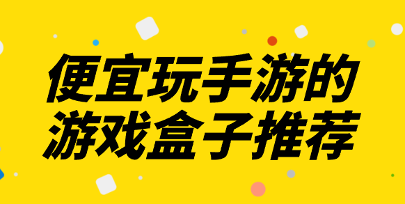便宜玩手游的游戏盒子推荐-性价比高的游戏盒子有哪些