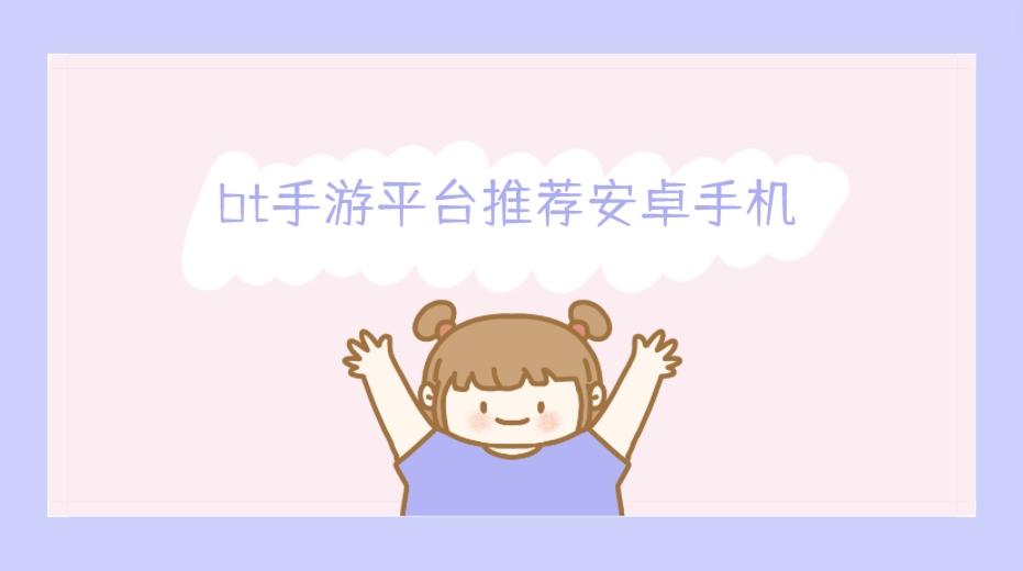 bt手游哪个平台比较好用-bt手游平台推荐安卓手机