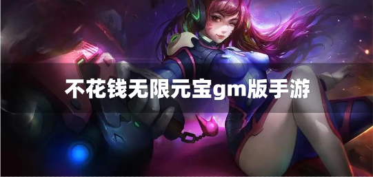 不花钱无限元宝gm版手游,玩手游不花钱gm版手游