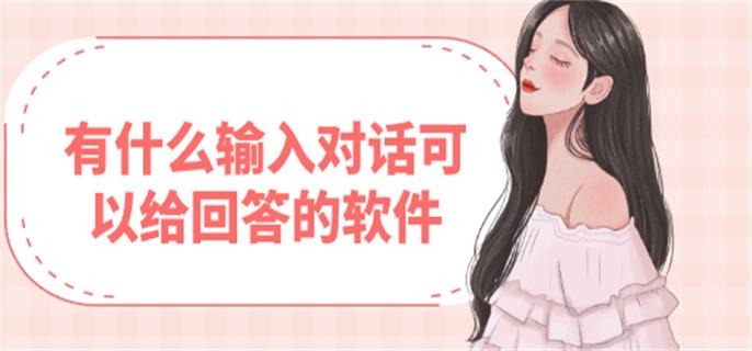 有什么输入对话可以给回答的软件-问话回答的软件免费下载