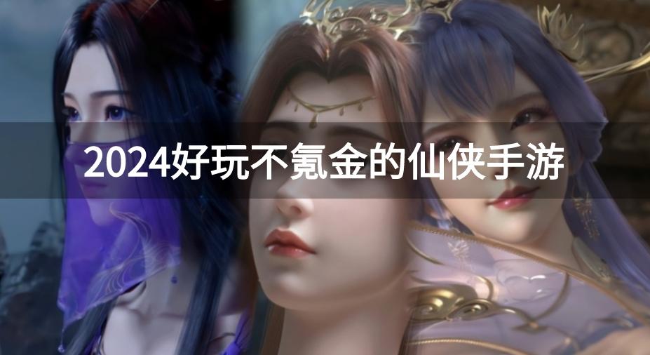 有什么好玩的手游修仙游戏-2024好玩不氪金的仙侠手游