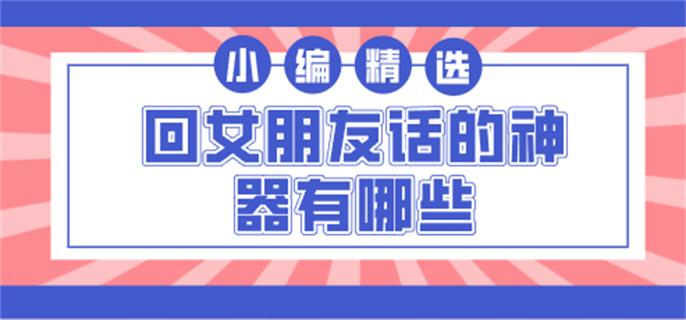 回女朋友话的神器有哪些-可以回答女友问题的软件合集