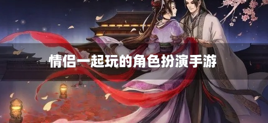 情侣一起玩的角色扮演手游-情侣间的角色扮演游戏