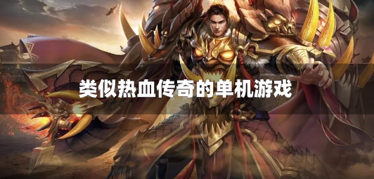 类似热血传奇的单机游戏-像热血传奇一样的单机游戏