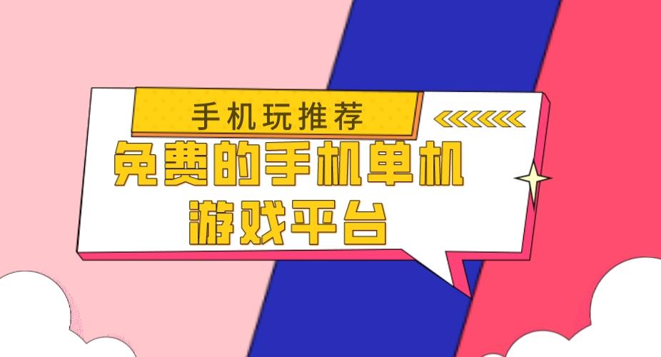 单机游戏手游平台有哪些-免费的手机单机游戏平台