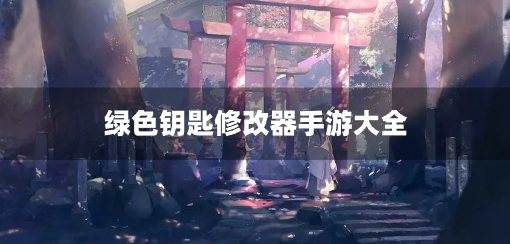 绿色钥匙修改器手游大全-内置绿色钥匙修改器游戏合集