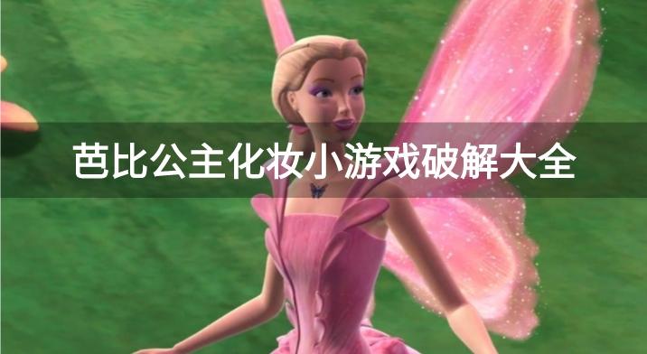 芭比公主化妆的破解游戏有哪些-芭比公主化妆小游戏破解大全