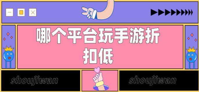 哪个平台玩手游折扣低-玩游戏便宜的手游平台推荐