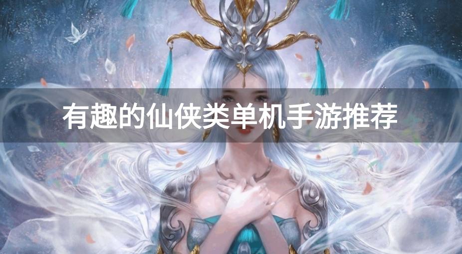 有什么好玩的单机仙侠手游-有趣的仙侠类单机手游推荐