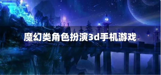 魔幻类角色扮演3d手机游戏-魔幻角色扮演网络游戏